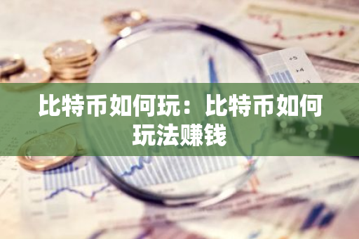 比特币如何玩：比特币如何玩法赚钱
