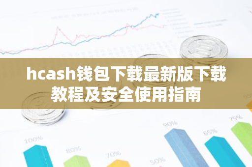 hcash钱包下载最新版下载教程及安全使用指南