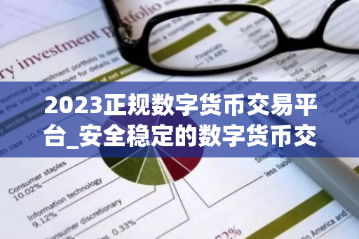 2023正规数字货币交易平台_安全稳定的数字货币交易平台榜单