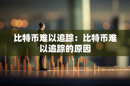 比特币难以追踪：比特币难以追踪的原因