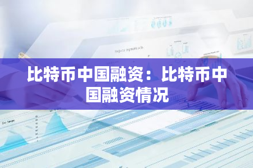 比特币中国融资：比特币中国融资情况-第1张图片-智财锋资讯网