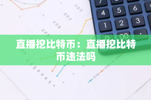 直播挖比特币：直播挖比特币违法吗-第1张图片-智财锋资讯网