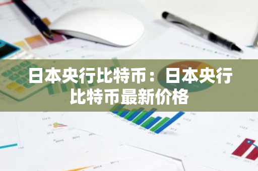 日本央行比特币：日本央行比特币最新价格-第1张图片-智财锋资讯网