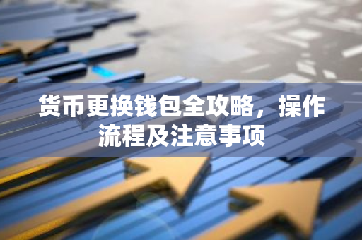 货币更换钱包全攻略，操作流程及注意事项