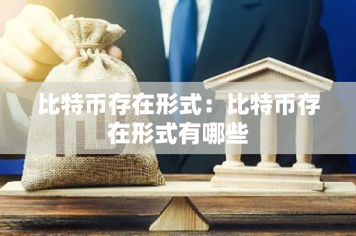 比特币存在形式：比特币存在形式有哪些-第1张图片-智财锋资讯网