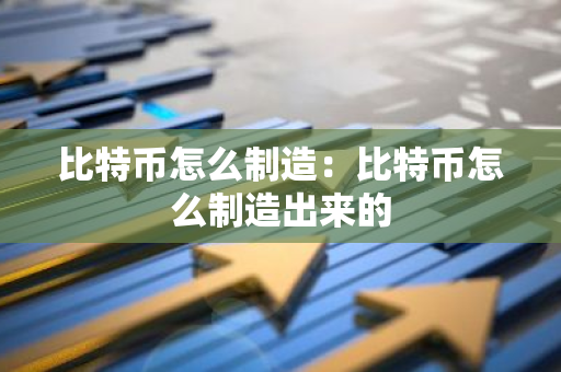 比特币怎么制造：比特币怎么制造出来的-第1张图片-智财锋资讯网