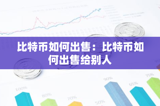 比特币如何出售：比特币如何出售给别人-第1张图片-智财锋资讯网