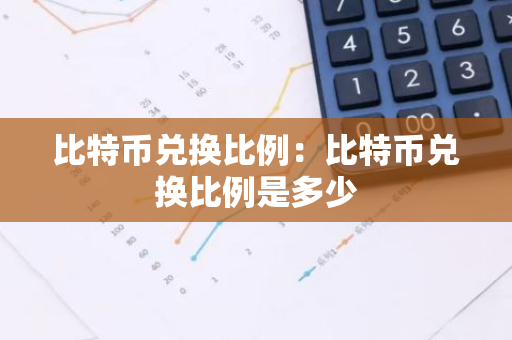 比特币兑换比例：比特币兑换比例是多少-第1张图片-智财锋资讯网