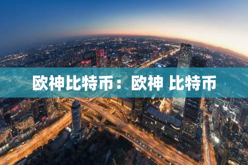 欧神比特币：欧神 比特币-第1张图片-智财锋资讯网