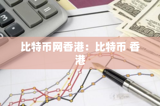 比特币网香港：比特币 香港-第1张图片-智财锋资讯网