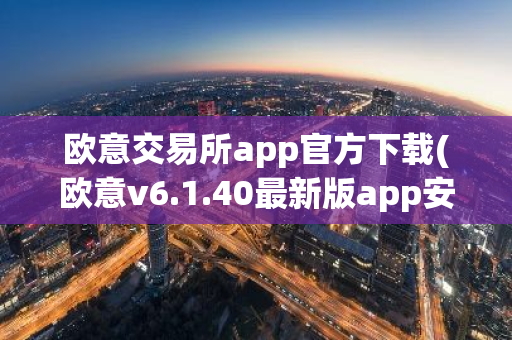 欧意交易所app官方下载(欧意v6.1.40最新版app安卓版)