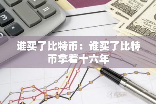 谁买了比特币：谁买了比特币拿着十六年-第1张图片-智财锋资讯网