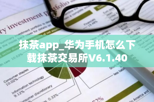 抹茶app_华为手机怎么下载抹茶交易所V6.1.40
