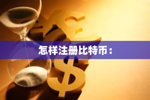 怎样注册比特币：-第1张图片-智财锋资讯网