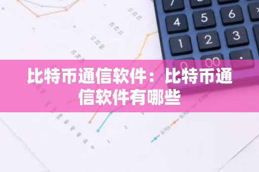 比特币通信软件：比特币通信软件有哪些-第1张图片-智财锋资讯网