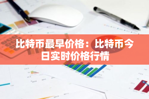 比特币最早价格：比特币今日实时价格行情-第1张图片-智财锋资讯网