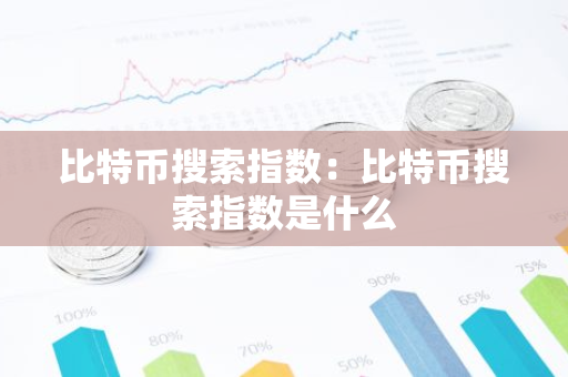 比特币搜索指数：比特币搜索指数是什么-第1张图片-智财锋资讯网
