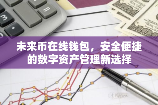 未来币在线钱包，安全便捷的数字资产管理新选择