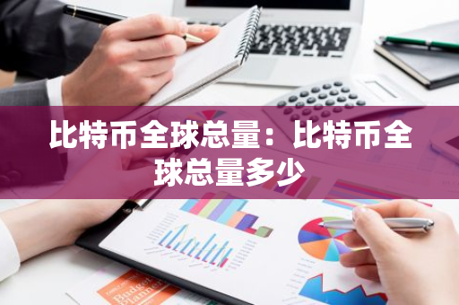 比特币全球总量：比特币全球总量多少