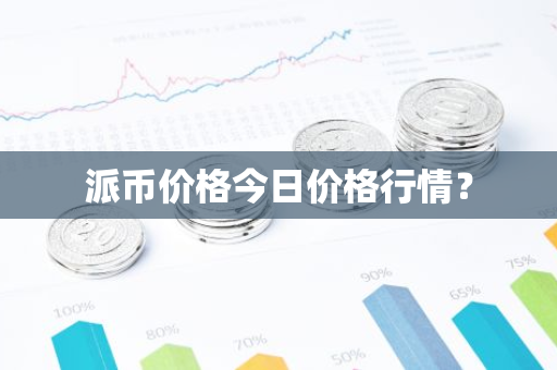 派币价格今日价格行情？