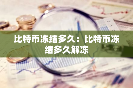 比特币冻结多久：比特币冻结多久解冻-第1张图片-智财锋资讯网
