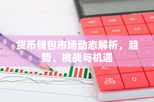 货币钱包市场动态解析，趋势、挑战与机遇-第1张图片-智财锋资讯网