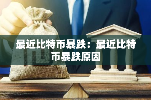 最近比特币暴跌：最近比特币暴跌原因