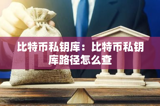 比特币私钥库：比特币私钥库路径怎么查-第1张图片-智财锋资讯网