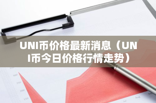 UNI币价格最新消息（UNI币今日价格行情走势）