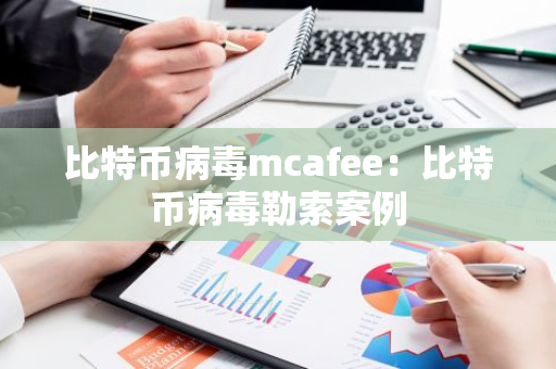 比特币病毒mcafee：比特币病毒勒索案例-第1张图片-智财锋资讯网