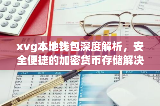xvg本地钱包深度解析，安全便捷的加密货币存储解决方案-第1张图片-智财锋资讯网
