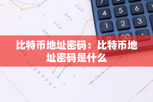 比特币地址密码：比特币地址密码是什么-第1张图片-智财锋资讯网