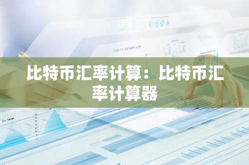 比特币汇率计算：比特币汇率计算器