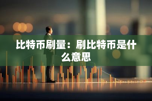 比特币刷量：刷比特币是什么意思
