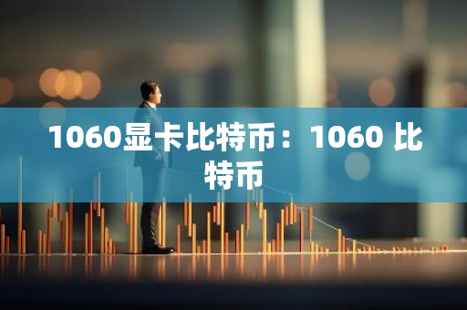 1060显卡比特币：1060 比特币