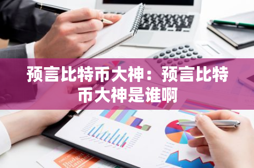 预言比特币大神：预言比特币大神是谁啊-第1张图片-智财锋资讯网