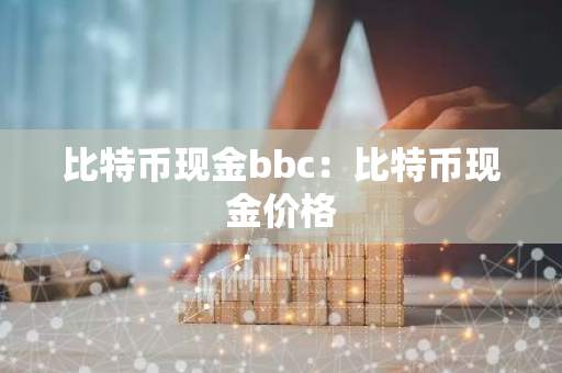 比特币现金bbc：比特币现金价格-第1张图片-智财锋资讯网