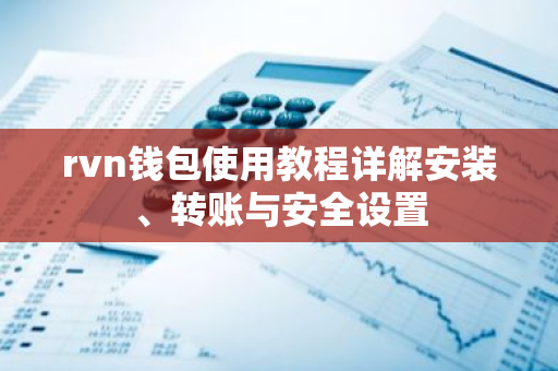 rvn钱包使用教程详解安装、转账与安全设置
