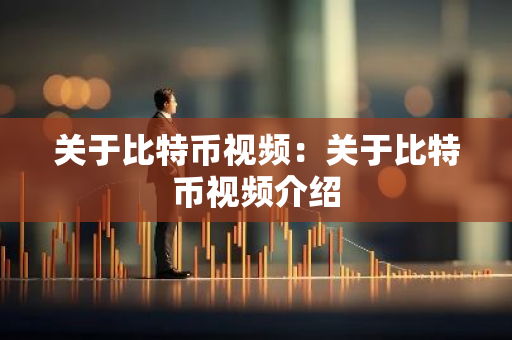 关于比特币视频：关于比特币视频介绍-第1张图片-智财锋资讯网