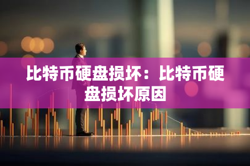 比特币硬盘损坏：比特币硬盘损坏原因