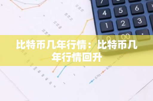 比特币几年行情：比特币几年行情回升