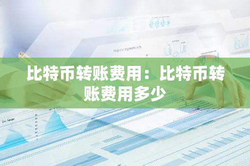 比特币转账费用：比特币转账费用多少-第1张图片-智财锋资讯网