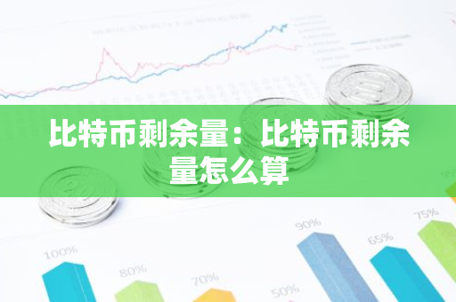 比特币剩余量：比特币剩余量怎么算-第1张图片-智财锋资讯网