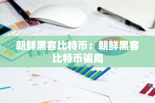 朝鲜黑客比特币：朝鲜黑客比特币骗局-第1张图片-智财锋资讯网