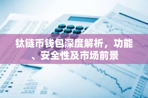 钛链币钱包深度解析，功能、安全性及市场前景-第1张图片-智财锋资讯网