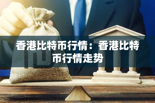 香港比特币行情：香港比特币行情走势-第1张图片-智财锋资讯网