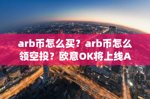 arb币怎么买？arb币怎么领空投？欧意OK将上线Arbitrum(ARB)