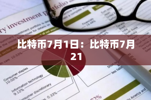 比特币7月1日:比特币7月21-第1张图片-智财锋资讯网 比特币7月1日:比特币7月21-第1张图片-智财锋资讯网