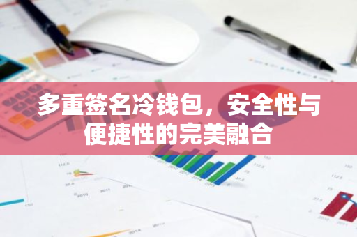 多重签名冷钱包，安全性与便捷性的完美融合-第1张图片-智财锋资讯网