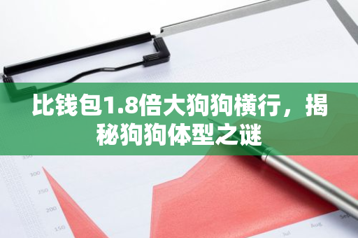 比钱包1.8倍大狗狗横行,揭秘狗狗体型之谜-第1张图片-智财锋资讯网 比钱包1.8倍大狗狗横行,揭秘狗狗体型之谜-第1张图片-智财锋资讯网